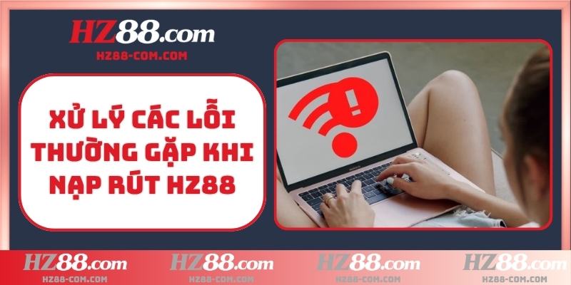 Xử lý các lỗi thường gặp khi nạp rút HZ88